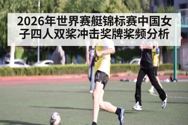 2026年世界赛艇锦标赛中国女子四人双桨冲击奖牌桨频分析