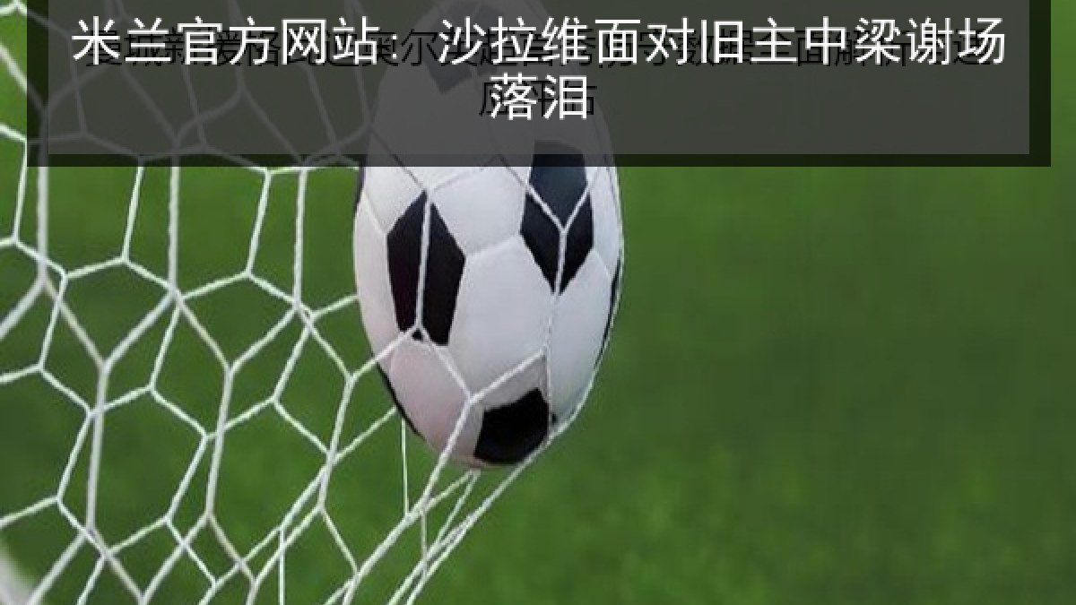 米兰官方网站: 沙拉维面对旧主中梁谢场落泪